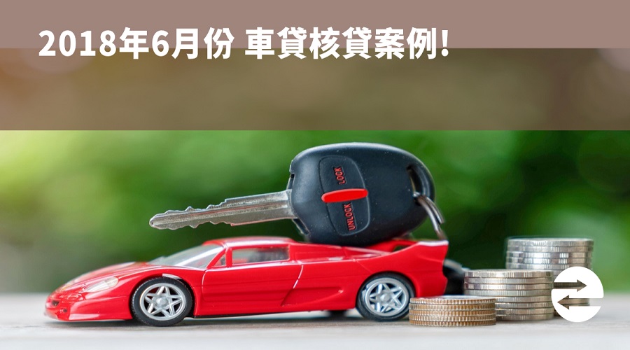 2018年6月份 車貸核貸案例!