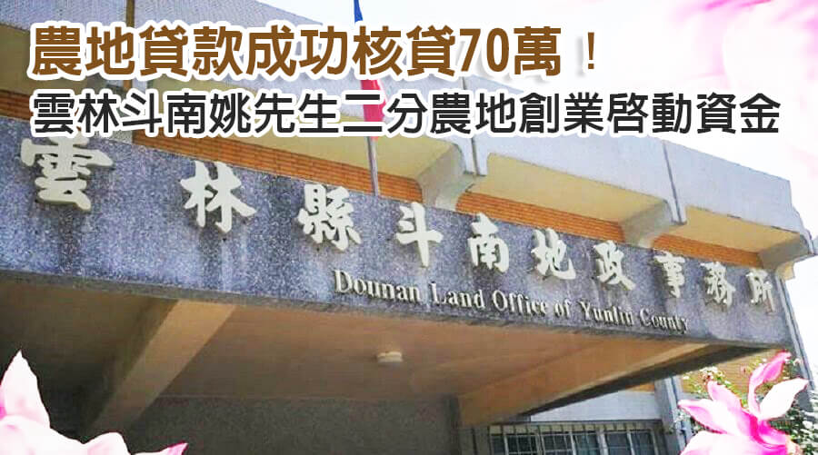 雲林斗南姚先生二分農地創業啟動資金，農地貸款成功核貸70萬！