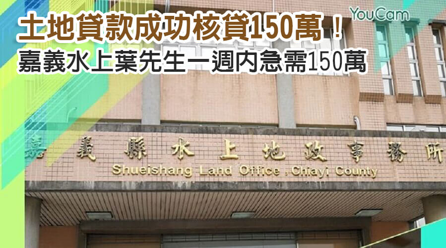 嘉義水上葉先生一週內急需150萬，土地貸款成功核貸150萬！