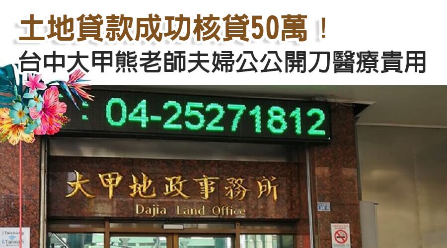 台中大甲熊老師夫婦公公開刀醫療費用，土地貸款成功核貸50萬！