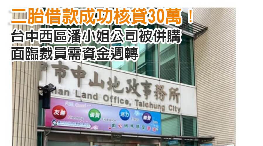 台中西區潘小姐公司被併購面臨裁員需資金週轉，二胎借款成功核貸30萬！