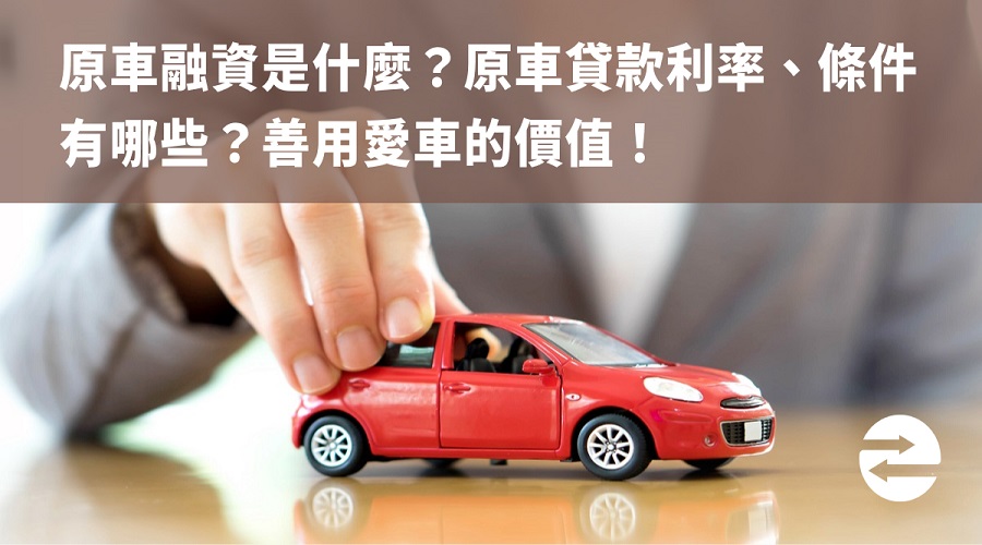 原車融資是什麼？原車貸款利率、條件有哪些？善用愛車的價值！