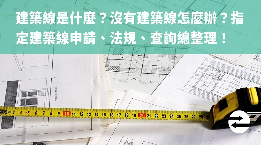 建築線是什麼？沒有建築線怎麼辦？指定建築線申請、法規、查詢！