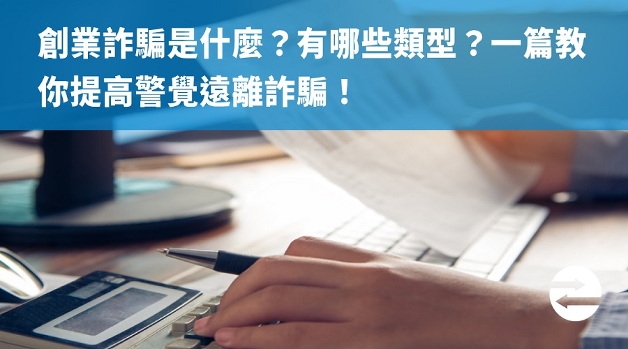 創業詐騙是什麼？有哪些類型？一篇教你提高警覺遠離詐騙！