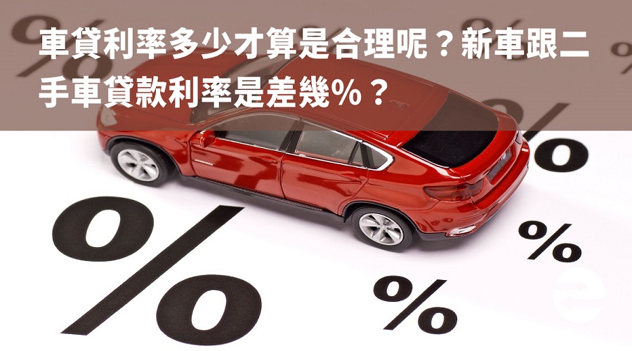 車貸利率多少才算是合理呢？新車跟二手車貸款利率是差幾%？