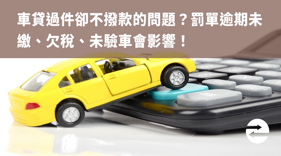 車貸過件卻不撥款的問題？罰單逾期未繳、欠稅、未驗車會影響！