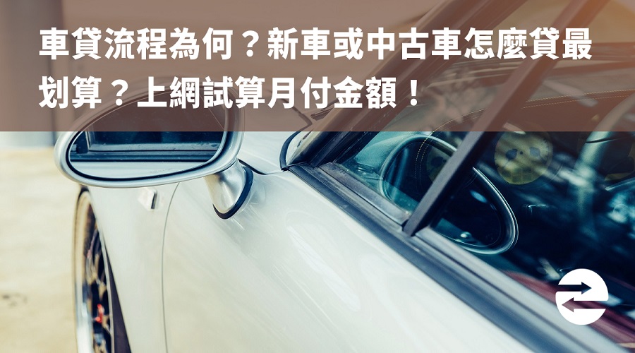 車貸流程為何？新車或中古車怎麼貸最划算？上網試算月付金額！