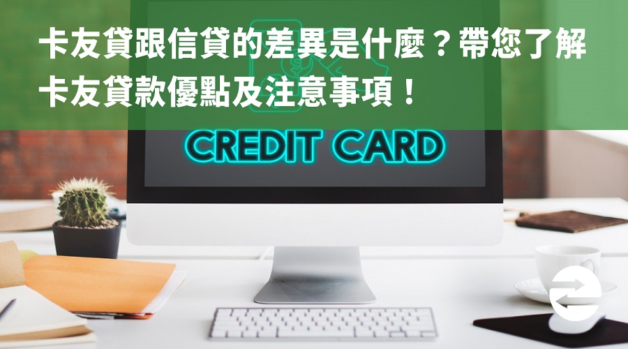 卡友貸跟信貸的差異是什麼？帶您了解卡友貸款優點及注意事項！