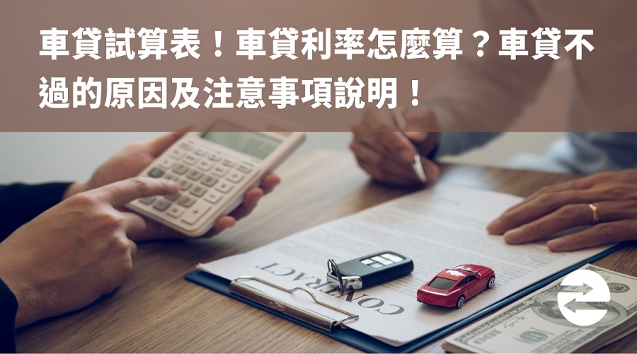 車貸試算表！車貸利率怎麼算？車貸不過的原因及注意事項說明！