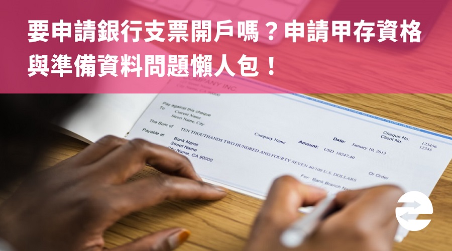 要申請銀行支票開戶嗎？申請甲存資格與準備資料問題懶人包！