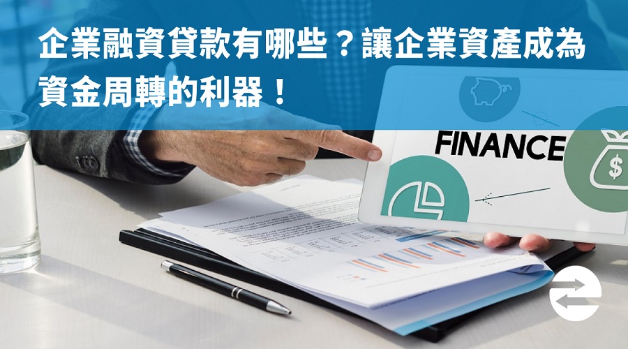 企業融資貸款有哪些？讓企業資產成為資金周轉的利器！