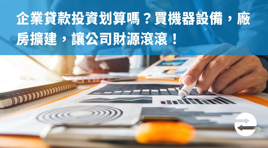 企業貸款投資划算嗎？買機器設備，廠房擴建，讓公司財源滾滾！