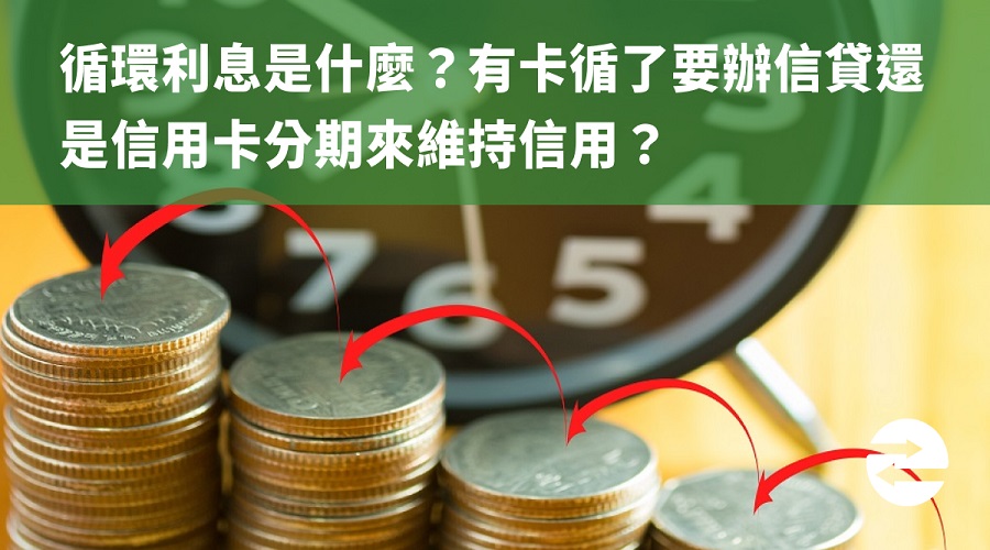 循環利息是什麼？有卡循了要辦信貸還是信用卡分期來維持信用？