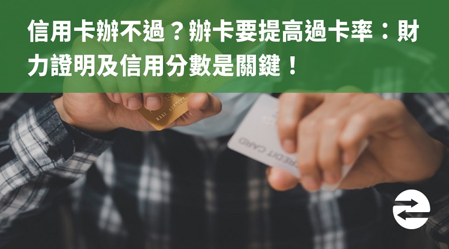 信用卡辦不過？辦卡要提高過卡率：財力證明及信用分數是關鍵！