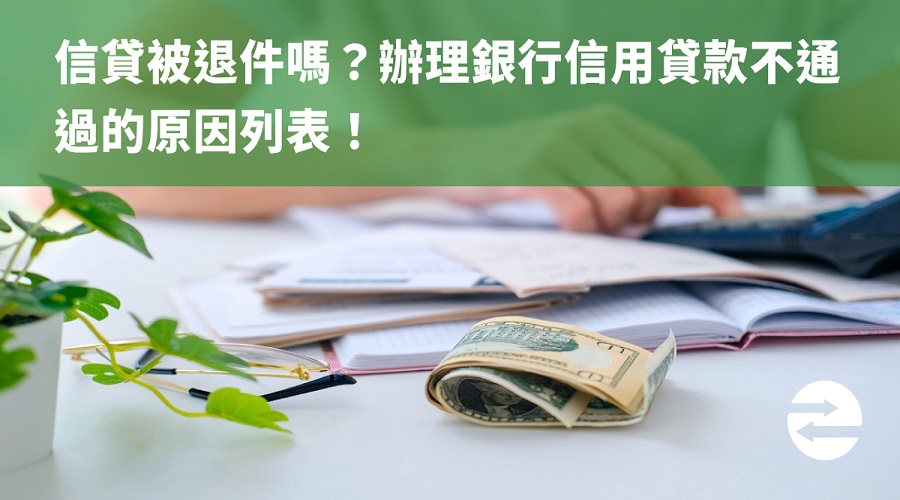 信貸被退件嗎？辦理銀行信用貸款不通過的原因列表！