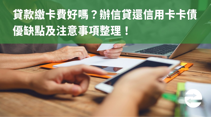 貸款繳卡費好嗎？辦信貸還信用卡卡債優缺點及注意事項整理！