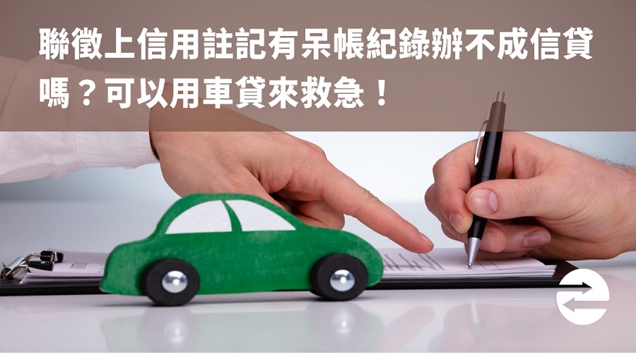 聯徵上信用註記有呆帳紀錄辦不成信貸嗎？可以用車貸來救急！