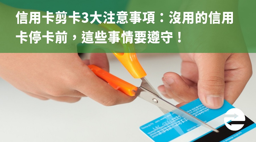 信用卡剪卡3大注意事項：沒用的信用卡停卡前，這些事情要遵守 !