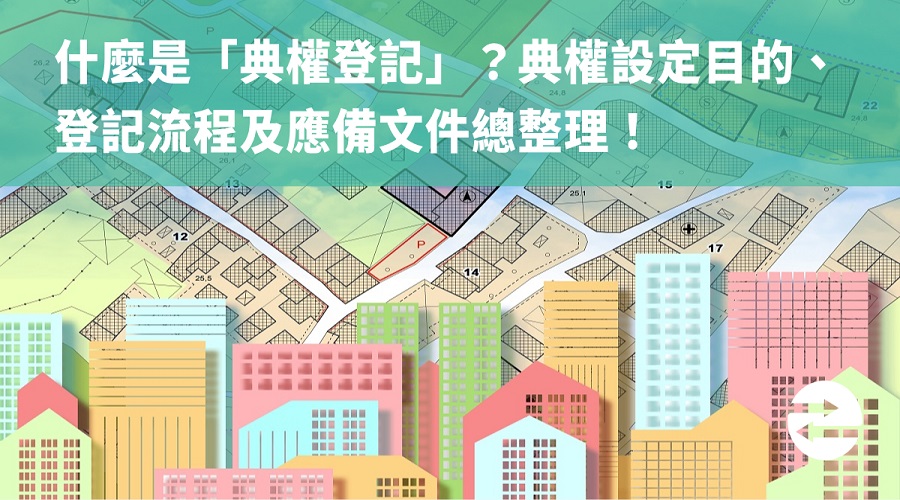 什麼是「典權登記」？典權設定目的、登記流程及應備文件總整理！