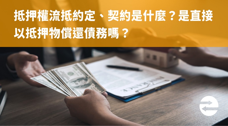 抵押權流抵約定、契約是什麼？是直接以抵押物償還債務嗎？