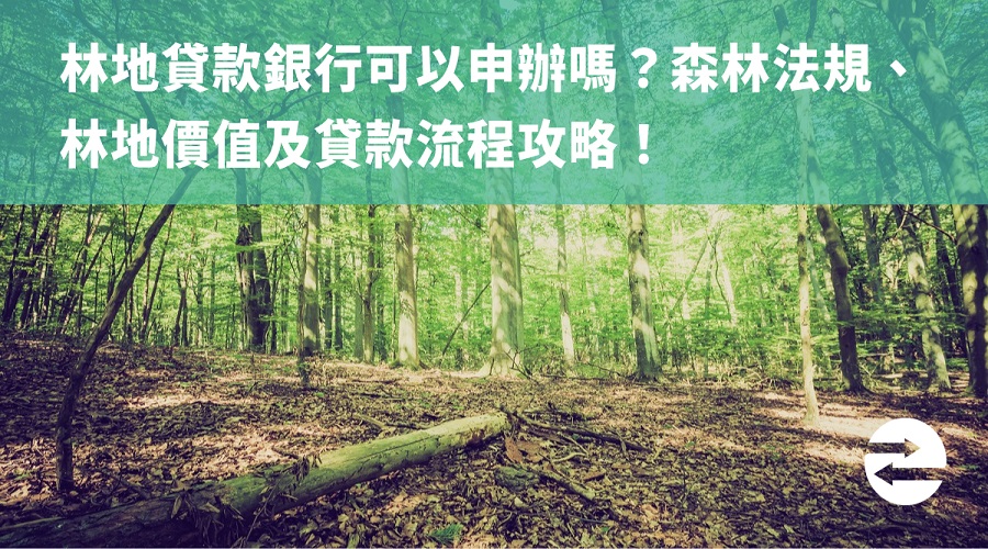 林地貸款銀行可以申辦嗎？森林法規、林地價值及貸款流程攻略！