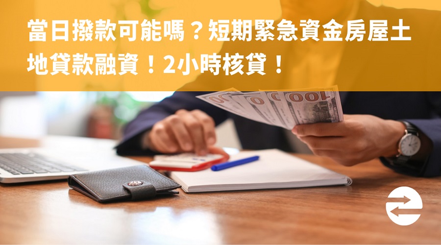 當日撥款可能嗎？短期緊急資金房屋土地貸款融資！2小時核貸！