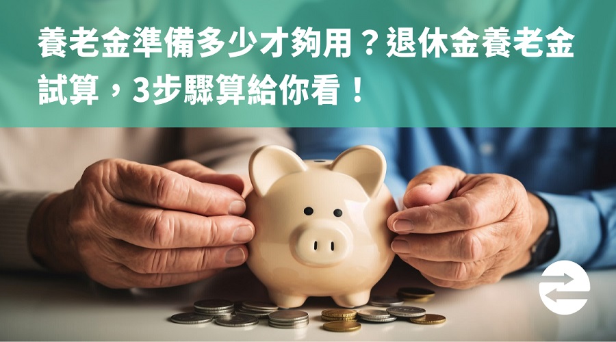 養老金準備多少才夠用？退休金養老金試算，3步驟算給你看！