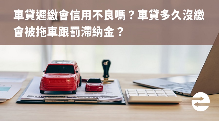 車貸遲繳會信用不良嗎？車貸多久沒繳會被拖車跟罰滯納金？