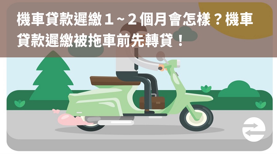 機車貸款遲繳１~２個月會怎樣？機車貸款遲繳被拖車前先轉貸！