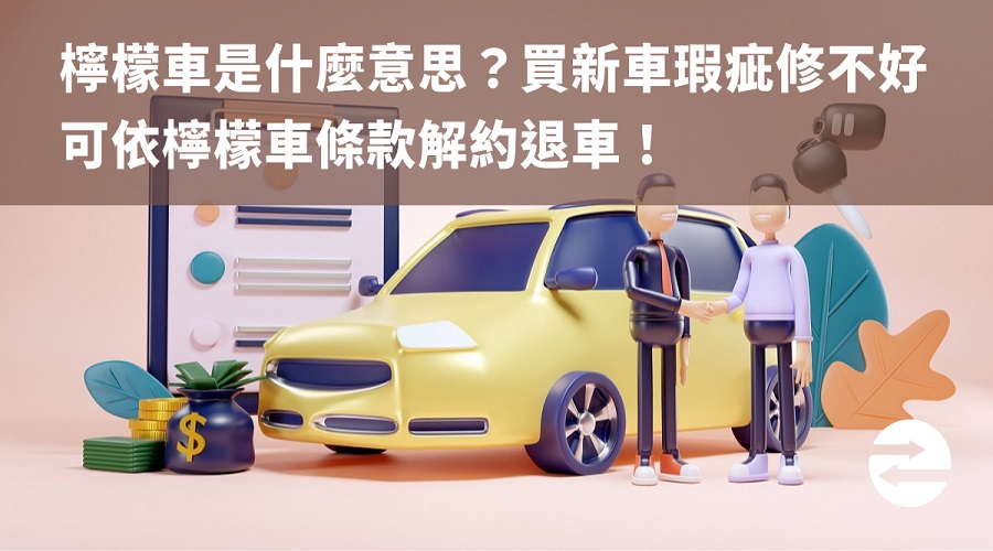 檸檬車是什麼意思？買新車瑕疵修不好可依檸檬車條款解約退車！