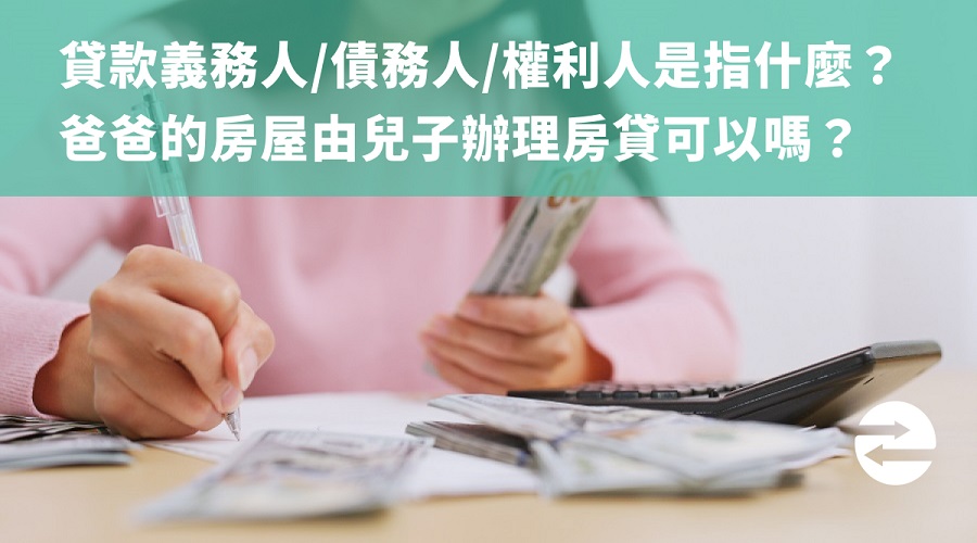 貸款義務人/債務人/權利人是指什麼？爸爸的房屋由兒子辦理房貸可以嗎？