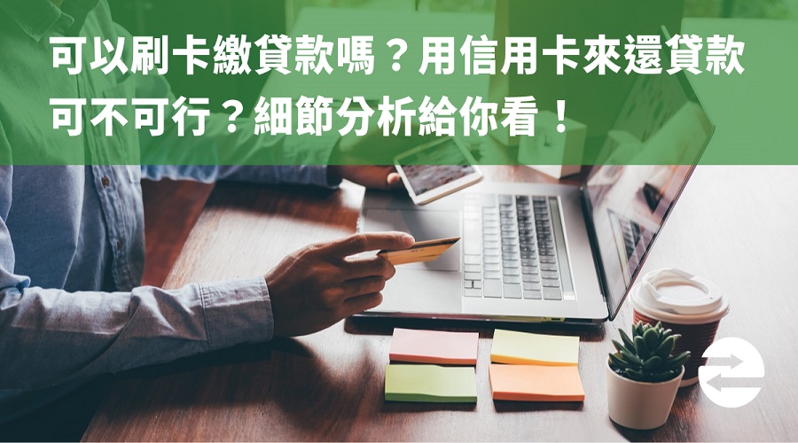 可以刷卡繳貸款嗎？用信用卡來還貸款可不可行？細節分析給你看！