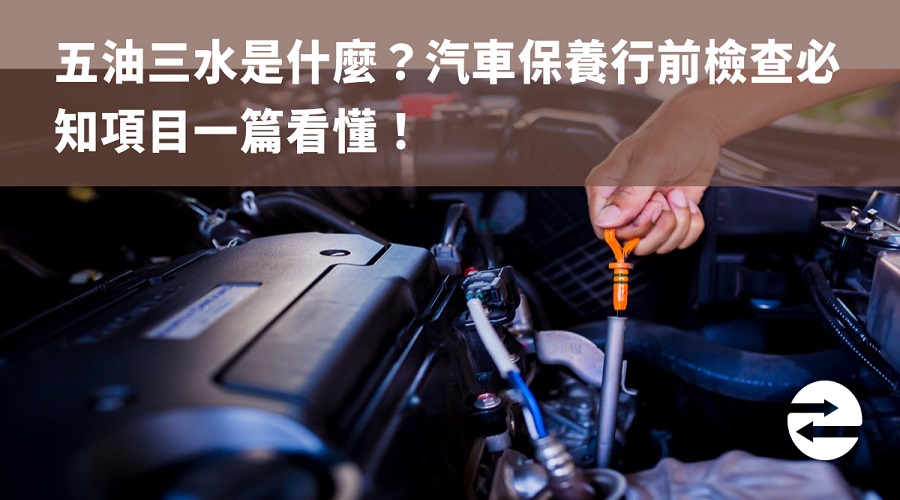 五油三水是什麼？汽車保養行前檢查必知項目一篇看懂！