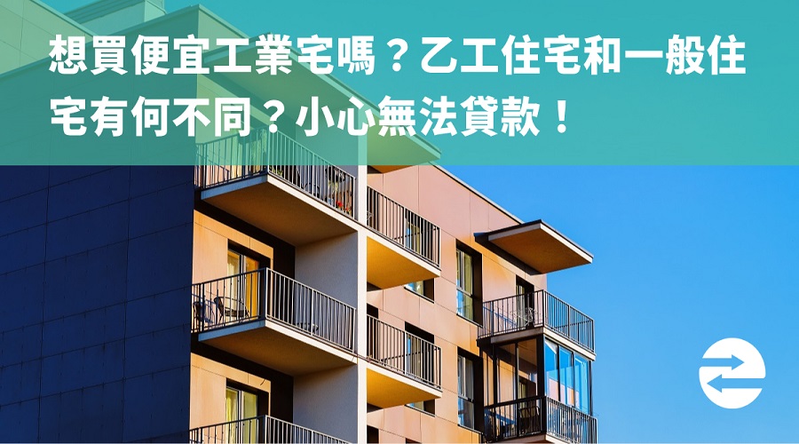 想買便宜工業宅嗎？乙工住宅和一般住宅有何不同？小心無法貸款！