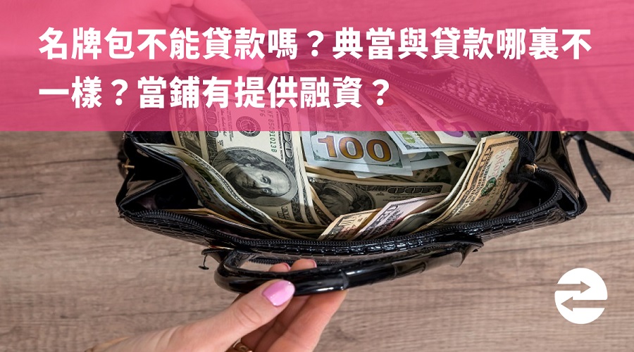 名牌包不能貸款嗎？典當與貸款哪裏不一樣？當鋪有提供融資？