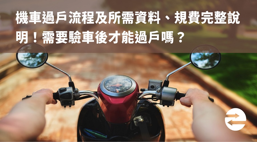 機車過戶流程及所需資料、規費完整說明！需要驗車後才能過戶嗎？