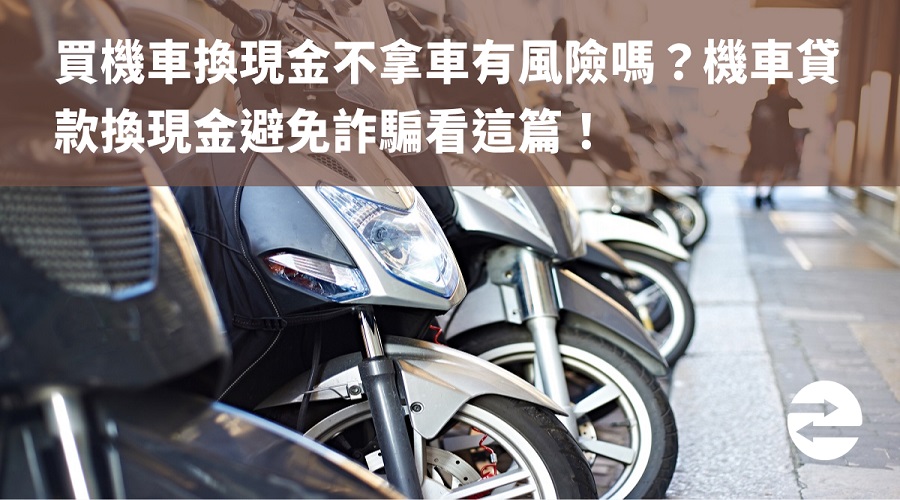 買機車換現金不拿車有風險嗎？機車貸款換現金避免詐騙看這篇！