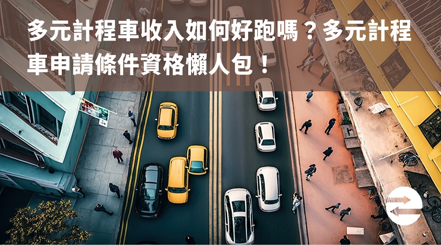 多元計程車收入如何好跑嗎？多元計程車申請條件資格懶人包！