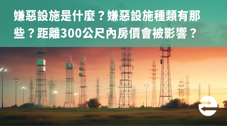 嫌惡設施是什麼？嫌惡設施種類有那些？300公尺內房價會被影響嗎？