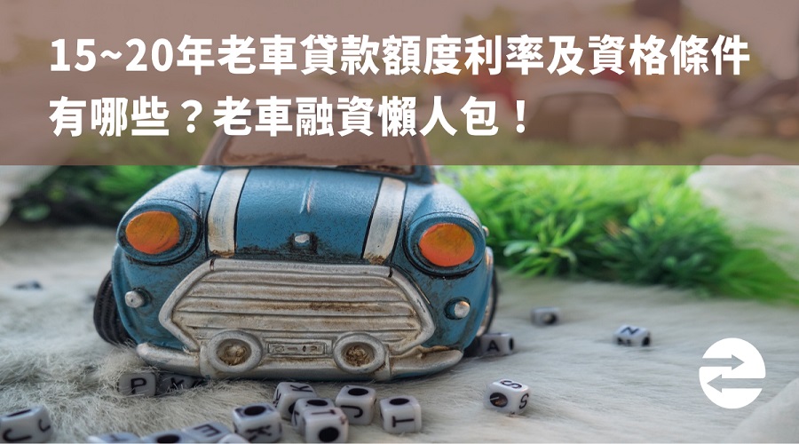 15~20年老車貸款額度利率及資格條件有哪些？老車融資懶人包！