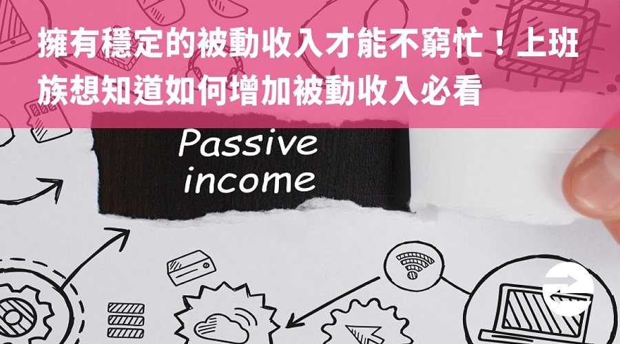 擁有穩定的被動收入才能不窮忙！上班族想知道如何增加被動收入必看