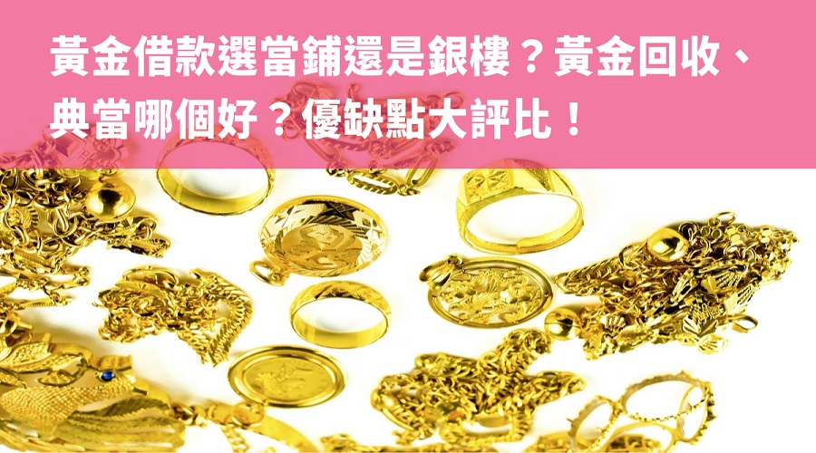 黃金借款選當鋪還是銀樓？黃金回收、典當哪個好？優缺點大評比！