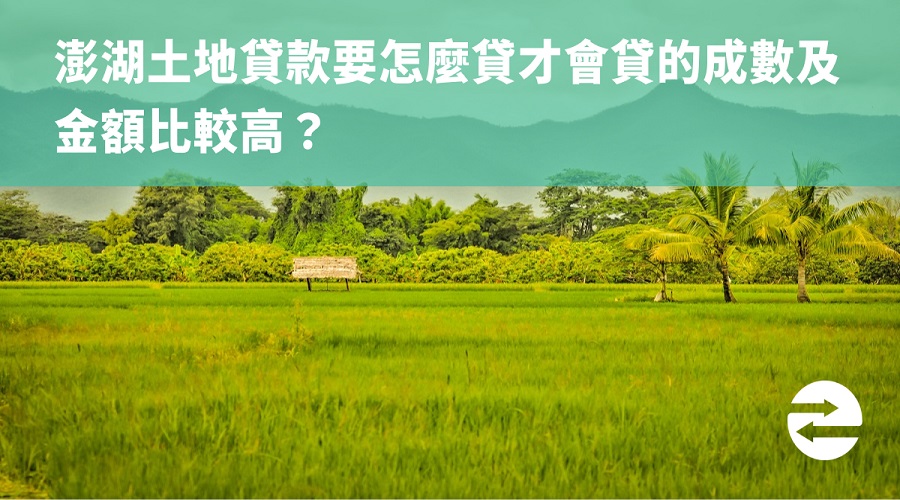 澎湖土地貸款要怎麼貸才會貸的成數及金額比較高？