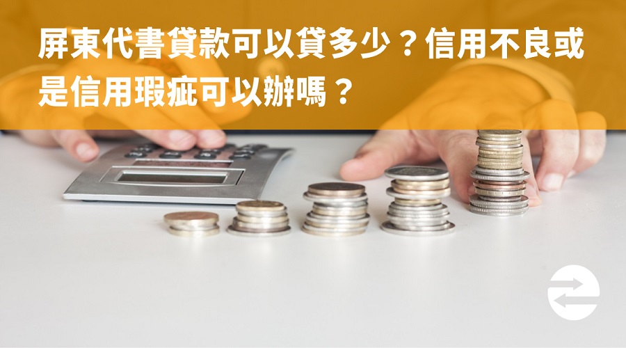 屏東代書貸款可以貸多少？信用不良或是信用瑕疵可以辦嗎？