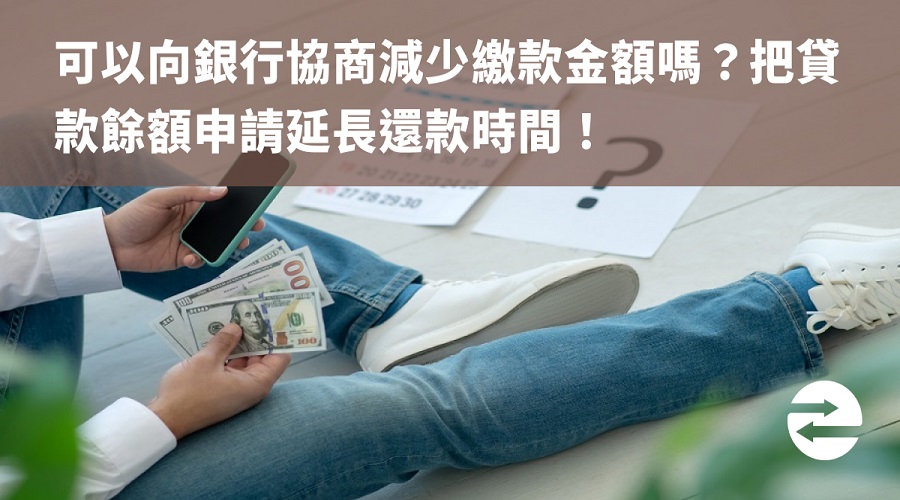 可以向銀行協商減少繳款金額嗎？把貸款餘額申請延長還款時間！