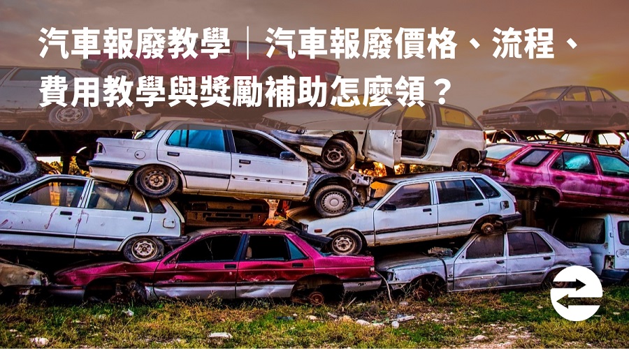 汽車報廢教學｜汽車報廢價格、流程、費用教學與獎勵補助怎麼領？