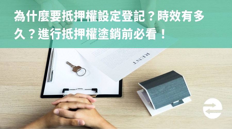 為什麼要抵押權設定登記？時效有多久？進行抵押權塗銷前必看！