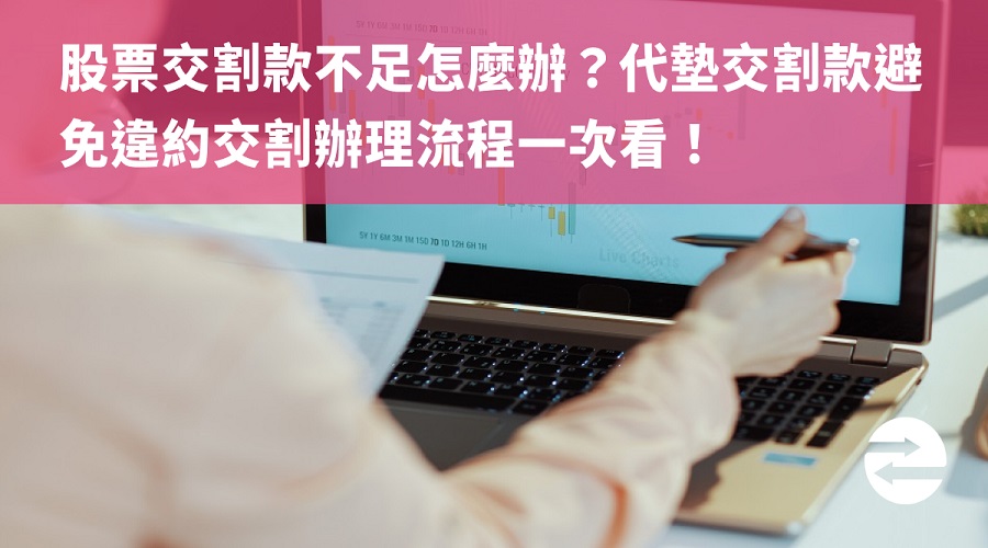 股票交割款不足怎麼辦？代墊交割款避免違約交割辦理流程一次看！