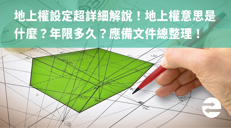 地上權設定超詳細解說！設定年限多久？設定地上權文件總整理！