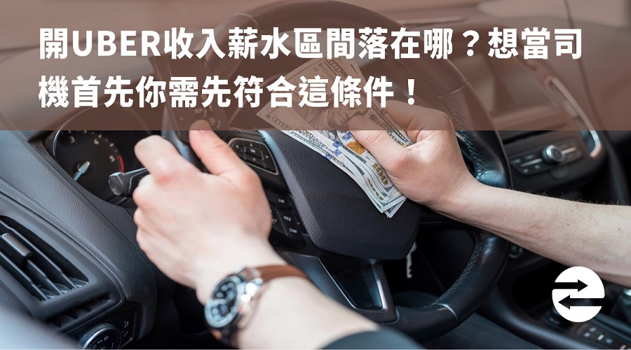 開Uber收入薪水區間落在哪？想當司機首先你需先符合這條件！